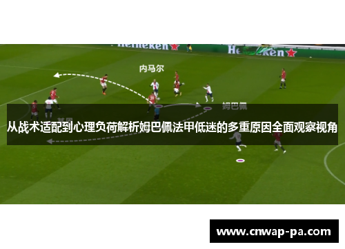 从战术适配到心理负荷解析姆巴佩法甲低迷的多重原因全面观察视角
