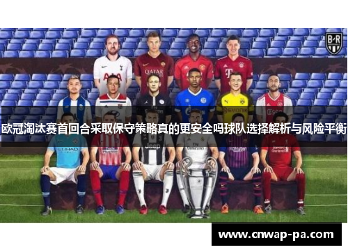 欧冠淘汰赛首回合采取保守策略真的更安全吗球队选择解析与风险平衡