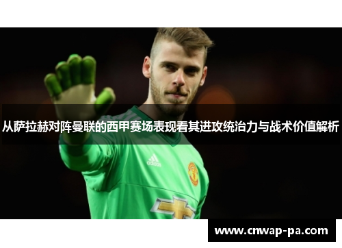 从萨拉赫对阵曼联的西甲赛场表现看其进攻统治力与战术价值解析 从萨拉赫对阵曼联的西甲赛场表现看其进攻统治力与战术价值解析
