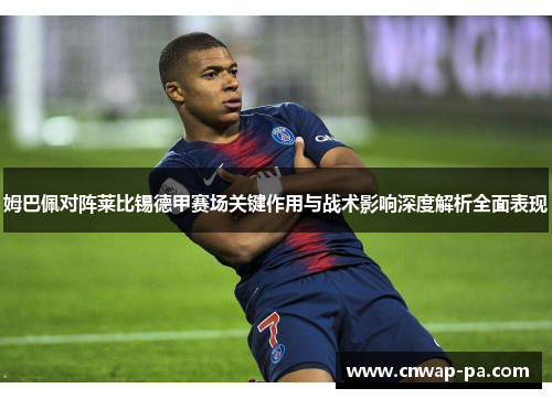 姆巴佩对阵莱比锡德甲赛场关键作用与战术影响深度解析全面表现