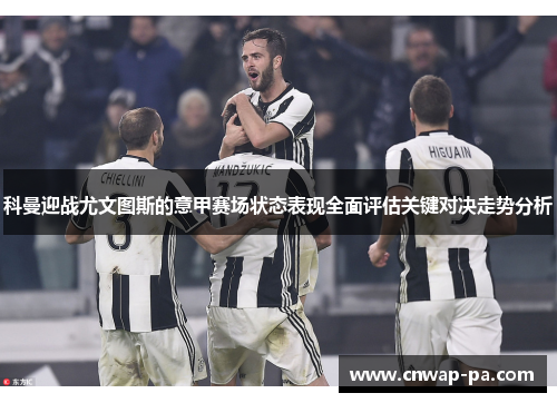 科曼迎战尤文图斯的意甲赛场状态表现全面评估关键对决走势分析