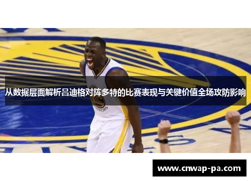 从数据层面解析吕迪格对阵多特的比赛表现与关键价值全场攻防影响