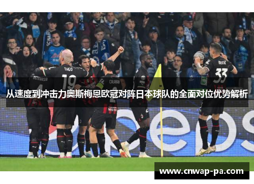 从速度到冲击力奥斯梅恩欧冠对阵日本球队的全面对位优势解析 从速度到冲击力奥斯梅恩欧冠对阵日本球队的全面对位优势解析