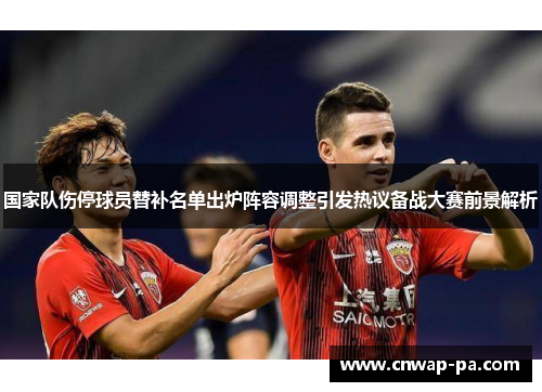 国家队伤停球员替补名单出炉阵容调整引发热议备战大赛前景解析
