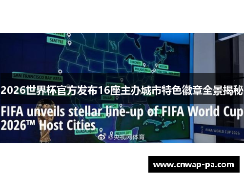 2026世界杯官方发布16座主办城市特色徽章全景揭秘 2026世界杯官方发布16座主办城市特色徽章全景揭秘