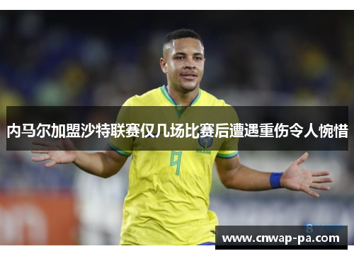 内马尔加盟沙特联赛仅几场比赛后遭遇重伤令人惋惜