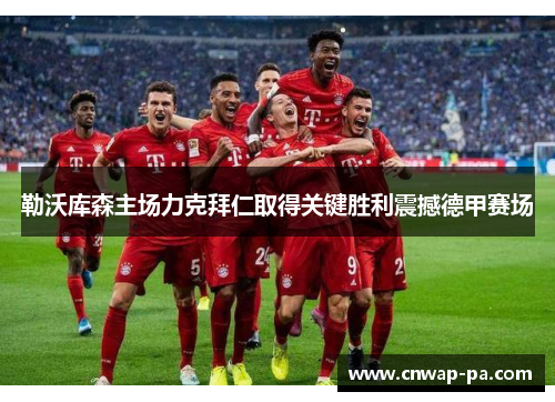 勒沃库森主场力克拜仁取得关键胜利震撼德甲赛场 勒沃库森主场力克拜仁取得关键胜利震撼德甲赛场