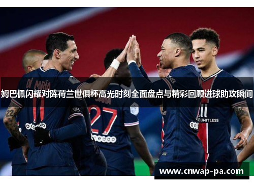 姆巴佩闪耀对阵荷兰世俱杯高光时刻全面盘点与精彩回顾进球助攻瞬间 姆巴佩闪耀对阵荷兰世俱杯高光时刻全面盘点与精彩回顾进球助攻瞬间