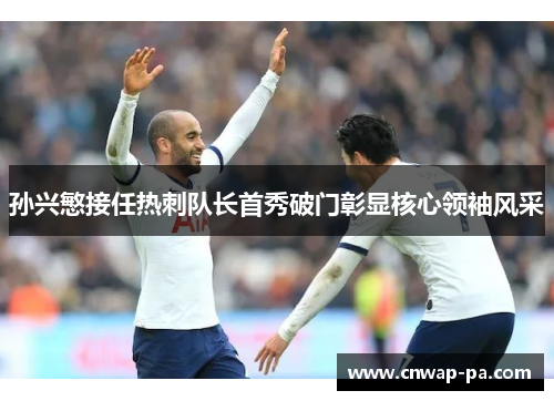孙兴慜接任热刺队长首秀破门彰显核心领袖风采