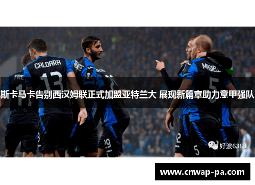 斯卡马卡告别西汉姆联正式加盟亚特兰大 展现新篇章助力意甲强队 斯卡马卡告别西汉姆联正式加盟亚特兰大 展现新篇章助力意甲强队