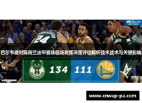巴尔韦德对阵荷兰法甲赛场临场发挥深度评估解析技术战术与关键影响