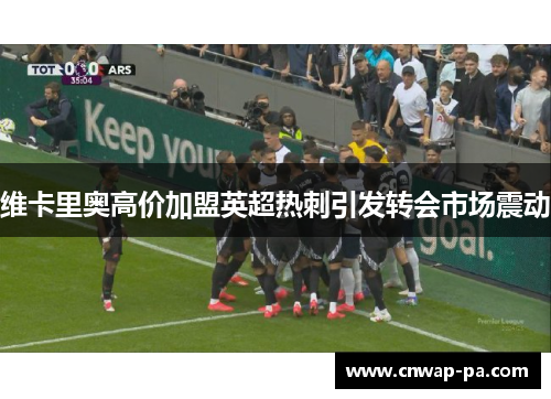维卡里奥高价加盟英超热刺引发转会市场震动