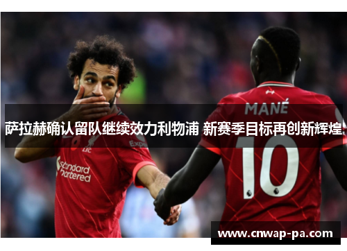 萨拉赫确认留队继续效力利物浦 新赛季目标再创新辉煌