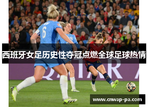 西班牙女足历史性夺冠点燃全球足球热情