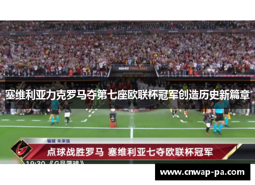 塞维利亚力克罗马夺第七座欧联杯冠军创造历史新篇章