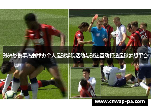 孙兴慜携手热刺举办个人足球学院活动与球迷互动打造足球梦想平台 孙兴慜携手热刺举办个人足球学院活动与球迷互动打造足球梦想平台