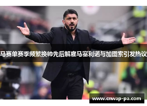 马赛单赛季频繁换帅先后解雇马塞利诺与加图索引发热议 马赛单赛季频繁换帅先后解雇马塞利诺与加图索引发热议