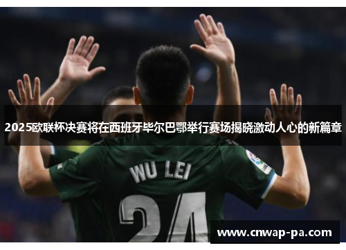 2025欧联杯决赛将在西班牙毕尔巴鄂举行赛场揭晓激动人心的新篇章 2025欧联杯决赛将在西班牙毕尔巴鄂举行赛场揭晓激动人心的新篇章