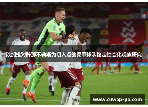 以加维对阵那不勒斯为切入点的德甲球队稳定性变化观察研究 以加维对阵那不勒斯为切入点的德甲球队稳定性变化观察研究
