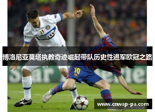 博洛尼亚莫塔执教奇迹崛起带队历史性进军欧冠之路