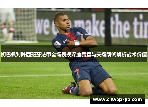 姆巴佩对阵西班牙法甲全场表现深度复盘与关键瞬间解析战术价值
