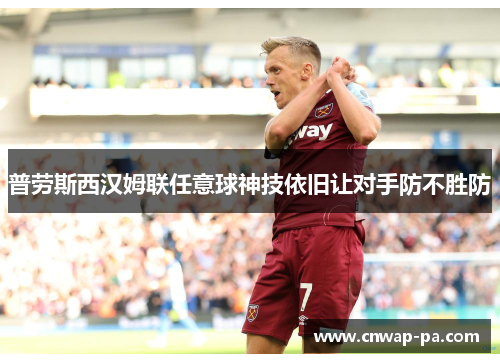 普劳斯西汉姆联任意球神技依旧让对手防不胜防 普劳斯西汉姆联任意球神技依旧让对手防不胜防