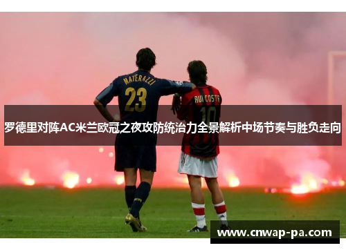 罗德里对阵AC米兰欧冠之夜攻防统治力全景解析中场节奏与胜负走向