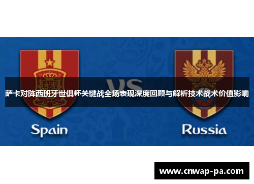 萨卡对阵西班牙世俱杯关键战全场表现深度回顾与解析技术战术价值影响 萨卡对阵西班牙世俱杯关键战全场表现深度回顾与解析技术战术价值影响
