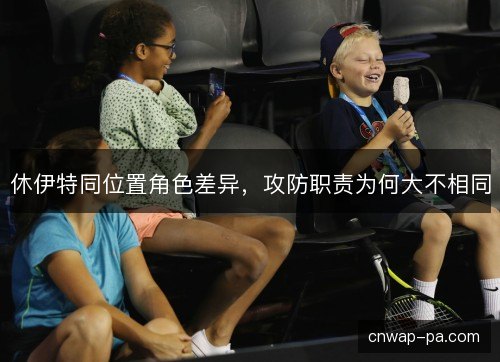 休伊特同位置角色差异，攻防职责为何大不相同