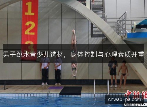 男子跳水青少儿选材，身体控制与心理素质并重